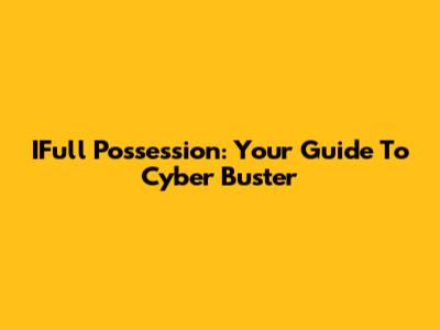 IFull Possession: Your Guide To Cyber Buster