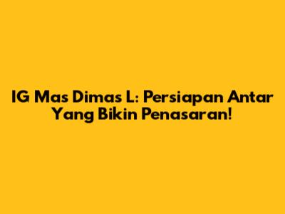 IG Mas Dimas L: Persiapan Antar Yang Bikin Penasaran!