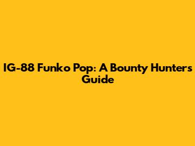 IG-88 Funko Pop: A Bounty Hunter's Guide