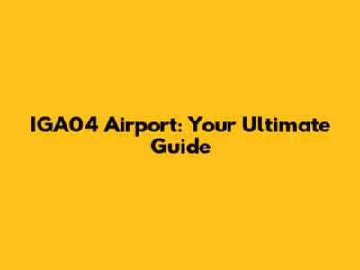 IGA04 Airport: Your Ultimate Guide