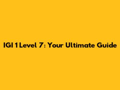 IGI 1 Level 7: Your Ultimate Guide