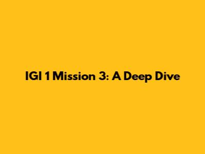 IGI 1 Mission 3: A Deep Dive
