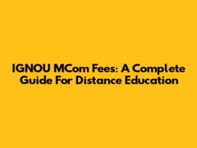 IGNOU MCom Fees: A Complete Guide For Distance Education