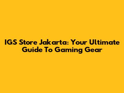 IGS Store Jakarta: Your Ultimate Guide To Gaming Gear