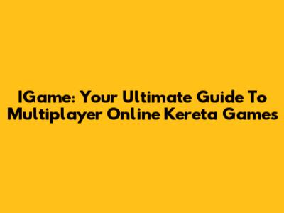 IGame: Your Ultimate Guide To Multiplayer Online Kereta Games