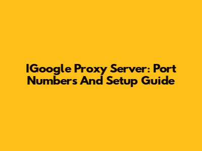 IGoogle Proxy Server: Port Numbers And Setup Guide