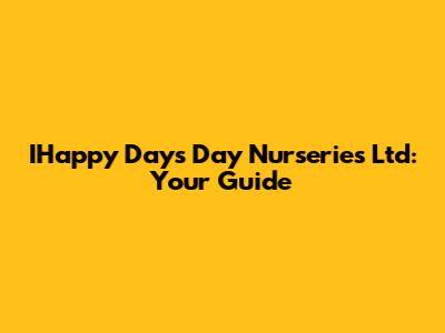 IHappy Days Day Nurseries Ltd: Your Guide