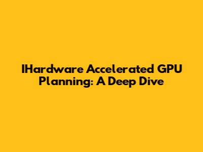 IHardware Accelerated GPU Planning: A Deep Dive