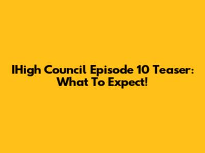 IHigh Council Episode 10 Teaser: What To Expect!