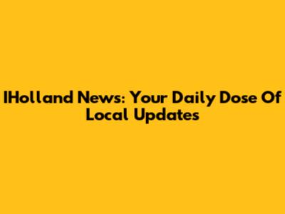 IHolland News: Your Daily Dose Of Local Updates