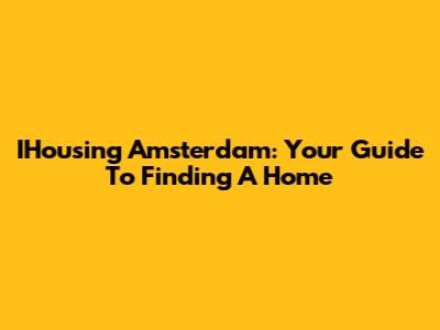 IHousing Amsterdam: Your Guide To Finding A Home