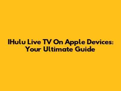 IHulu Live TV On Apple Devices: Your Ultimate Guide