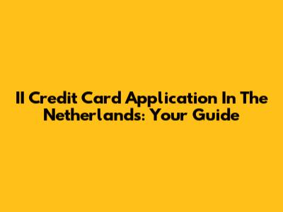 II Credit Card Application In The Netherlands: Your Guide