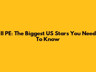 II PE: The Biggest US Stars You Need To Know