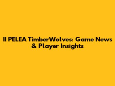 II PELEA TimberWolves: Game News & Player Insights
