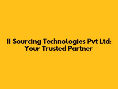 II Sourcing Technologies Pvt Ltd: Your Trusted Partner