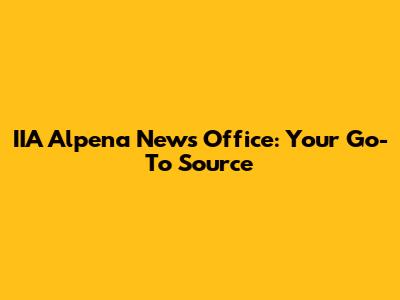 IIA Alpena News Office: Your Go-To Source