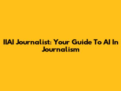 IIAI Journalist: Your Guide To AI In Journalism