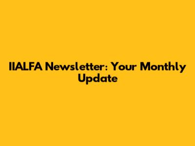 IIALFA Newsletter: Your Monthly Update