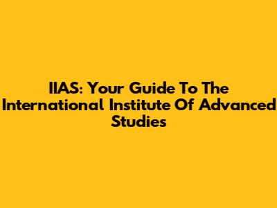 IIAS: Your Guide To The International Institute Of Advanced Studies