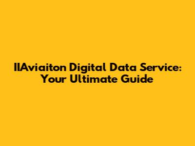 IIAviaiton Digital Data Service: Your Ultimate Guide