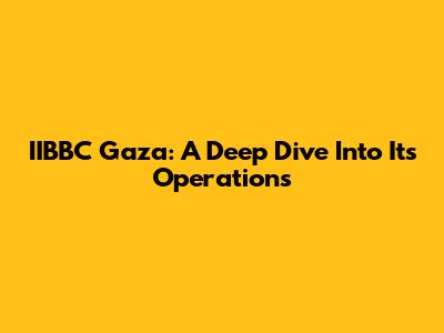 IIBBC Gaza: A Deep Dive Into Its Operations