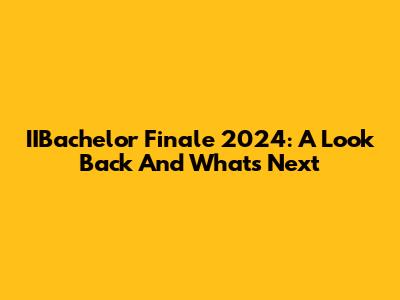 IIBachelor Finale 2024: A Look Back And What's Next