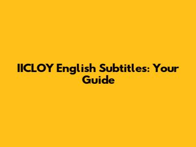IICLOY English Subtitles: Your Guide
