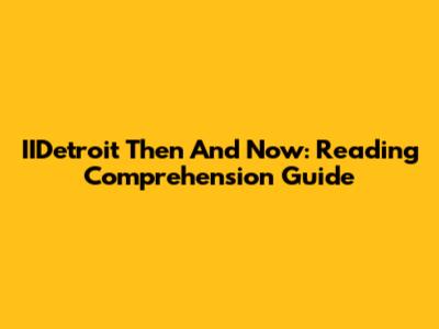 IIDetroit Then And Now: Reading Comprehension Guide