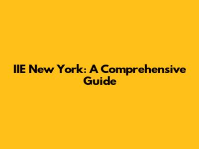 IIE New York: A Comprehensive Guide