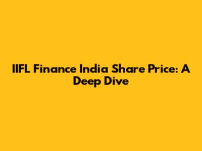 IIFL Finance India Share Price: A Deep Dive