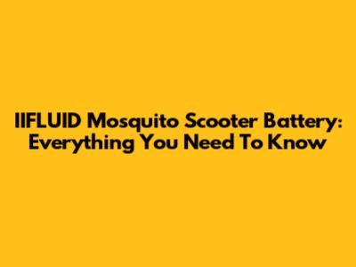 IIFLUID Mosquito Scooter Battery: Everything You Need To Know