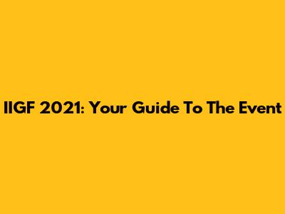IIGF 2021: Your Guide To The Event