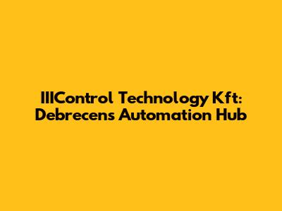IIIControl Technology Kft: Debrecen's Automation Hub