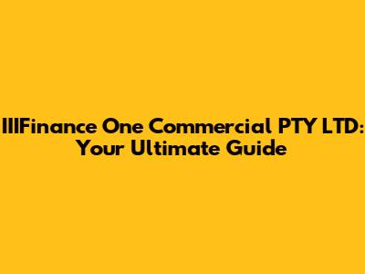 IIIFinance One Commercial PTY LTD: Your Ultimate Guide