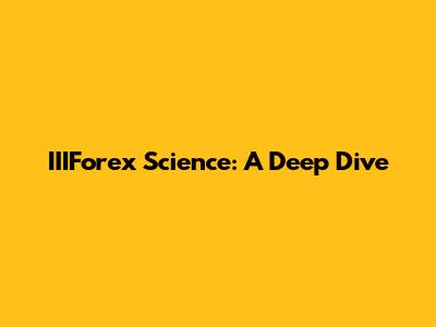 IIIForex Science: A Deep Dive