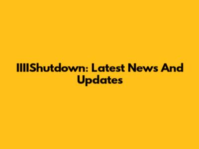 IIIIShutdown: Latest News And Updates