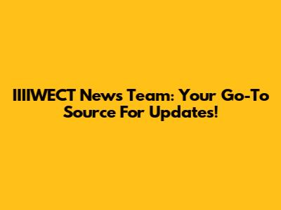 IIIIWECT News Team: Your Go-To Source For Updates!