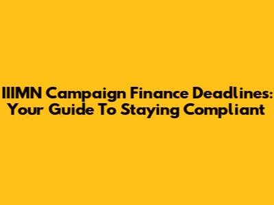 IIIMN Campaign Finance Deadlines: Your Guide To Staying Compliant