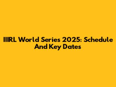 IIIRL World Series 2025: Schedule And Key Dates