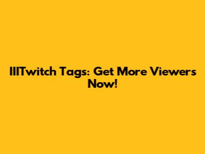 IIITwitch Tags: Get More Viewers Now!