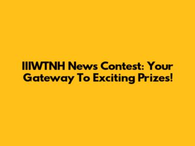 IIIWTNH News Contest: Your Gateway To Exciting Prizes!