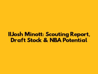 IIJosh Minott: Scouting Report, Draft Stock & NBA Potential