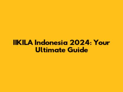 IIKILA Indonesia 2024: Your Ultimate Guide