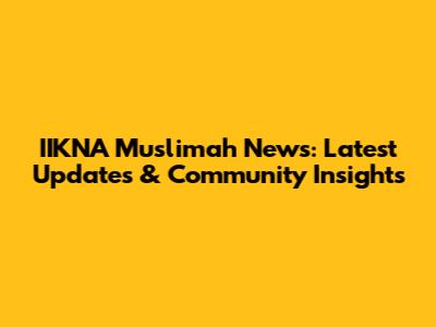 IIKNA Muslimah News: Latest Updates & Community Insights