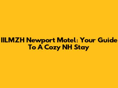 IILMZH Newport Motel: Your Guide To A Cozy NH Stay
