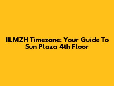 IILMZH Timezone: Your Guide To Sun Plaza 4th Floor