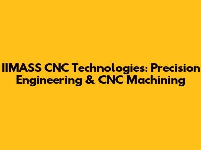 IIMASS CNC Technologies: Precision Engineering & CNC Machining
