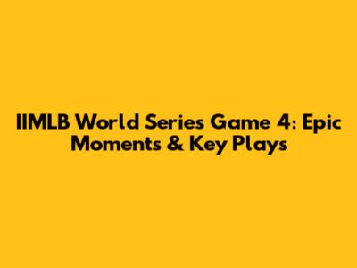 IIMLB World Series Game 4: Epic Moments & Key Plays