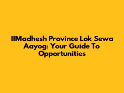 IIMadhesh Province Lok Sewa Aayog: Your Guide To Opportunities